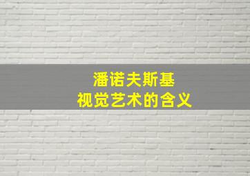 潘诺夫斯基 视觉艺术的含义